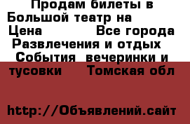 Продам билеты в Большой театр на 09.06. › Цена ­ 3 600 - Все города Развлечения и отдых » События, вечеринки и тусовки   . Томская обл.